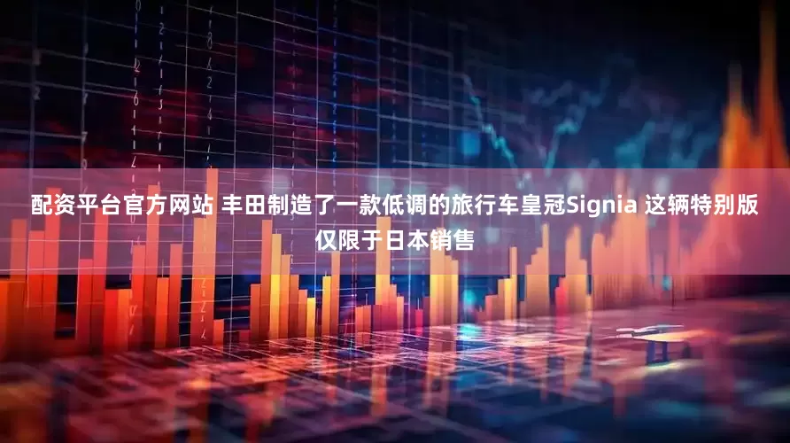 配资平台官方网站 丰田制造了一款低调的旅行车皇冠Signia 这辆特别版仅限于日本销售