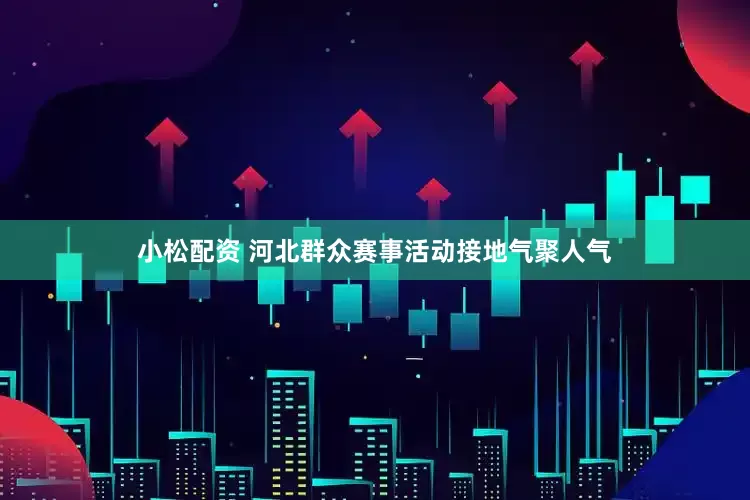 小松配资 河北群众赛事活动接地气聚人气