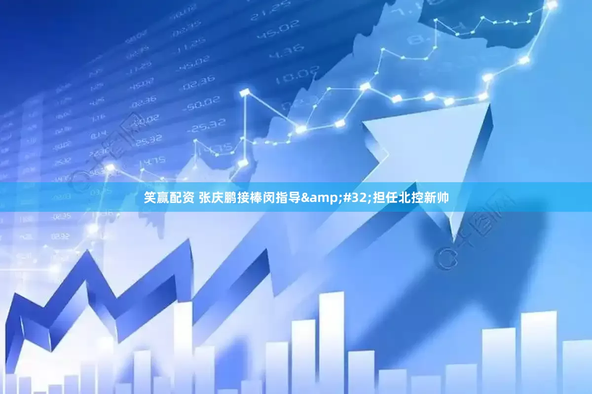 笑赢配资 张庆鹏接棒闵指导&#32;担任北控新帅