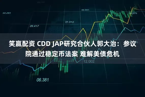 笑赢配资 CDD JAP研究合伙人郭大治：参议院通过稳定币法案 难解美债危机