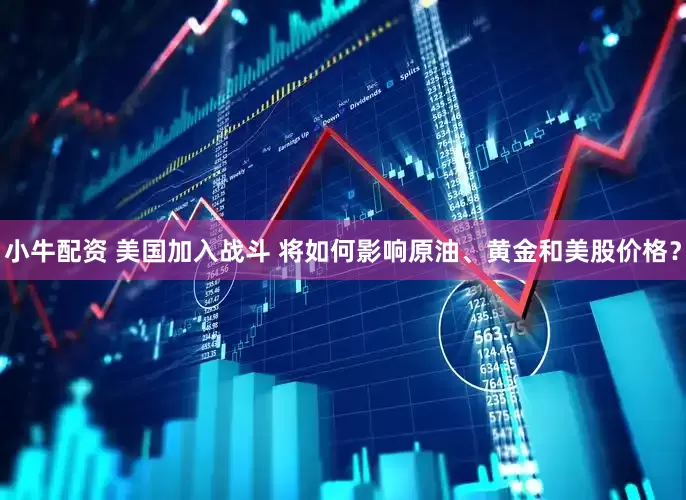 小牛配资 美国加入战斗 将如何影响原油、黄金和美股价格？