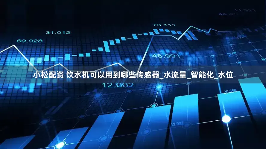 小松配资 饮水机可以用到哪些传感器_水流量_智能化_水位