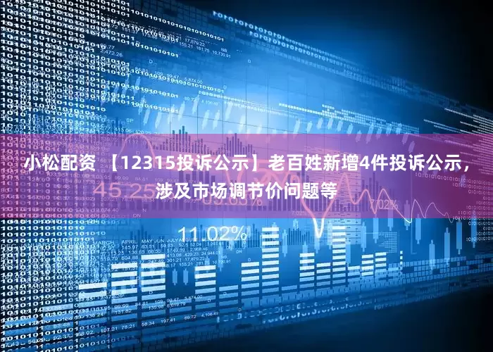 小松配资 【12315投诉公示】老百姓新增4件投诉公示，涉及市场调节价问题等