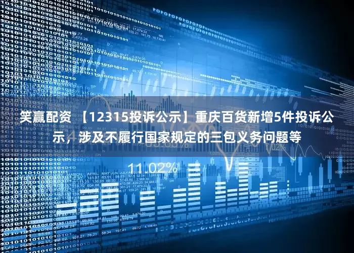 笑赢配资 【12315投诉公示】重庆百货新增5件投诉公示，涉及不履行国家规定的三包义务问题等