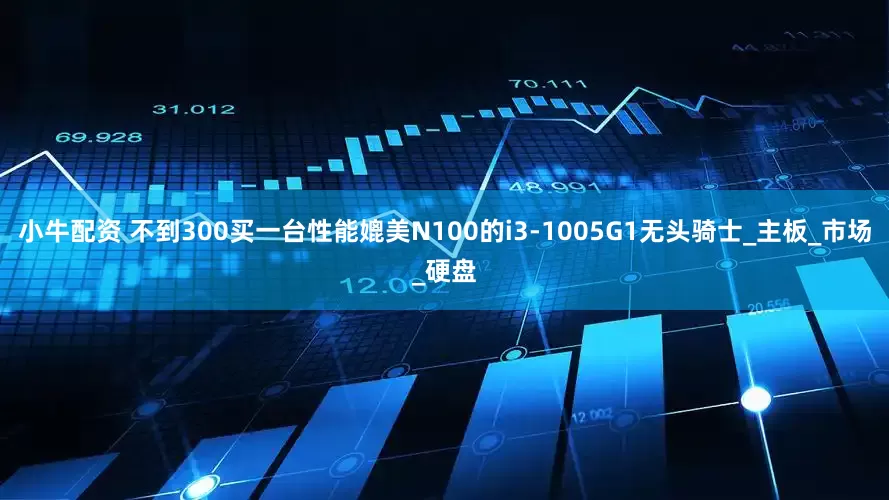 小牛配资 不到300买一台性能媲美N100的i3-1005G1无头骑士_主板_市场_硬盘
