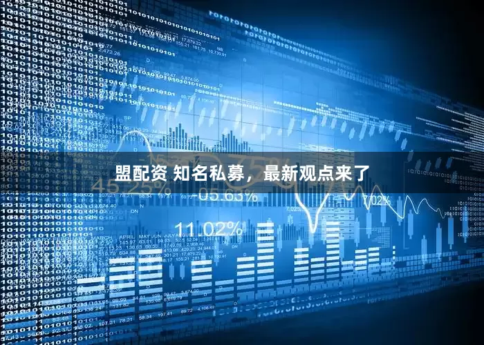 盟配资 知名私募，最新观点来了