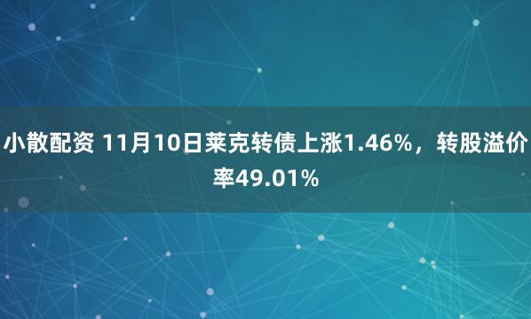 小散配资 11月10日莱克转债上涨1.46%，转股溢价率49.01%
