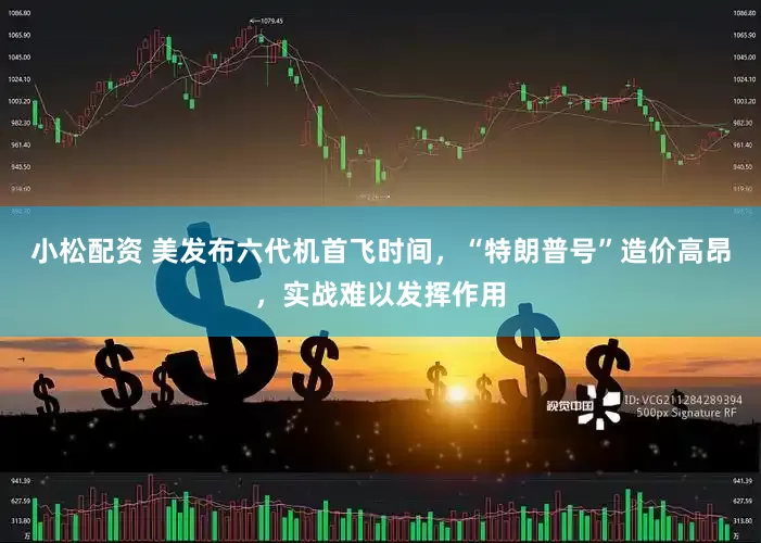 小松配资 美发布六代机首飞时间，“特朗普号”造价高昂，实战难以发挥作用