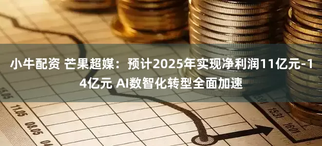 小牛配资 芒果超媒：预计2025年实现净利润11亿元-14亿元 AI数智化转型全面加速